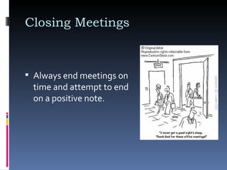 Closing Meetings  Always end meetings on time and attempt to end on a positive note.  