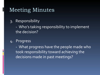 Meeting Minutes 3.  Responsibility -  Who’s taking responsibility to implement the decision? 4.  Progress  -  What progress have the people made who took responsibility toward achieving the decisions made in past meetings? 