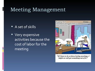 Meeting Management  A set of skills  Very expensive activities because the cost of labor for the meeting  