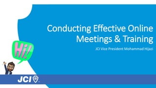 Conducting Effective Online
Meetings & Training
JCI Vice President Mohammad Hijazi
 