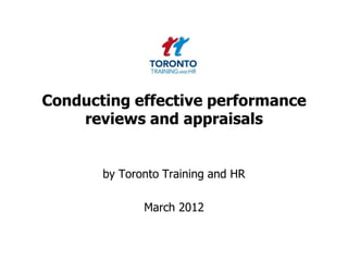 Conducting effective performance
    reviews and appraisals


       by Toronto Training and HR

              March 2012
 