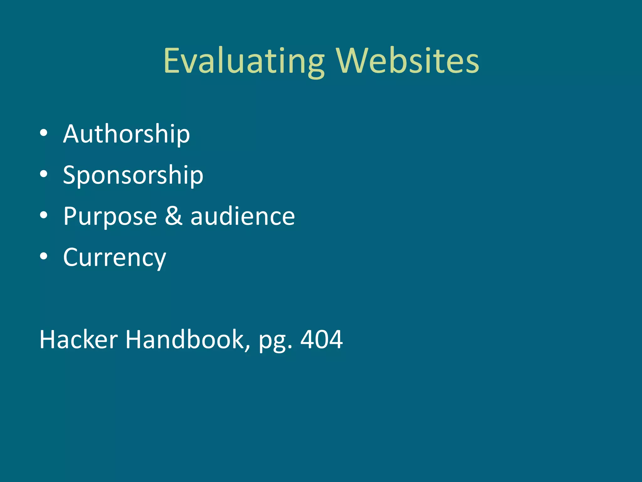 Evaluating Websites
•   Authorship
•   Sponsorship
•   Purpose & audience
•   Currency

Hacker Handbook, pg. 404
 