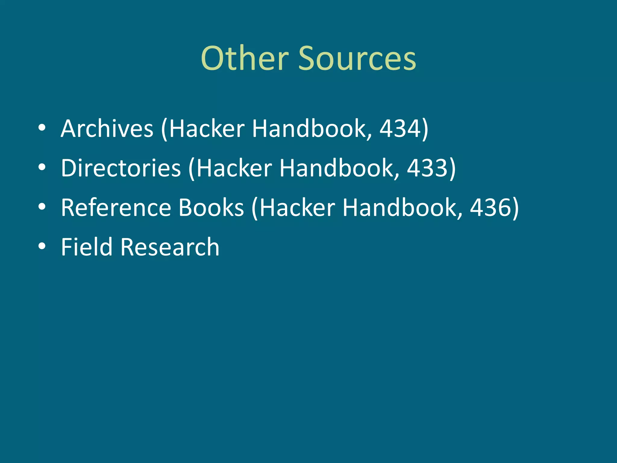 Other Sources
•   Archives (Hacker Handbook, 434)
•   Directories (Hacker Handbook, 433)
•   Reference Books (Hacker Handbook, 436)
•   Field Research
 