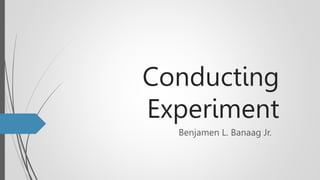 Conducting
Experiment
Benjamen L. Banaag Jr.
 