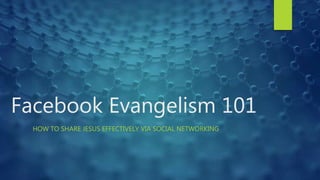 Facebook Evangelism 101
HOW TO SHARE JESUS EFFECTIVELY VIA SOCIAL NETWORKING
 