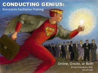 CONDUCTING GENIUS:
Brainstorm Facilitation Training

Online, Onsite, or Both
© Idea Champions, 2013
845.679.1066

 