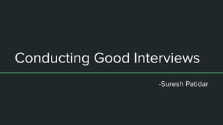 Conducting Good Interviews
-Suresh Patidar
 