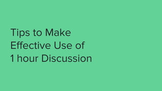 Tips to Make
Effective Use of
1 hour Discussion
 