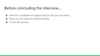 Before concluding the interview...
● Give the candidate an opportunity to ask you questions
● Wrap up the interview professionally
● Thank the person
 