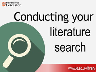 Conducting your 
literature 
search 
www.le.ac.uk/library 
