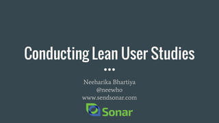 Conducting Lean User Studies
Neeharika Bhartiya
@neewho
www.sendsonar.com
 