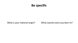 Be specific
What is your national origin? What country were you born in?
 