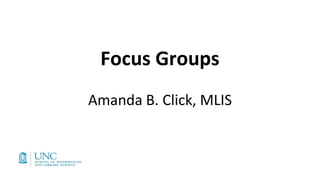 Focus Groups
Amanda B. Click, MLIS
 