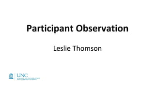 Participant Observation
Leslie Thomson
 