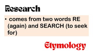• comes from two words RE
(again) and SEARCH (to seek
for)
 