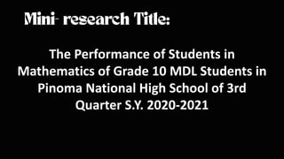 The Performance of Students in
Mathematics of Grade 10 MDL Students in
Pinoma National High School of 3rd
Quarter S.Y. 2020-2021
 