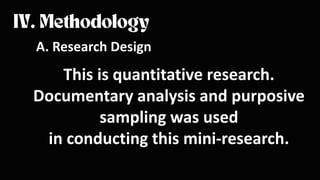 A. Research Design
This is quantitative research.
Documentary analysis and purposive
sampling was used
in conducting this mini-research.
 