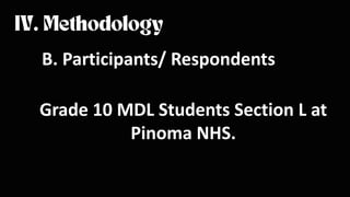 B. Participants/ Respondents
Grade 10 MDL Students Section L at
Pinoma NHS.
 