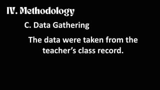 C. Data Gathering
The data were taken from the
teacher’s class record.
 