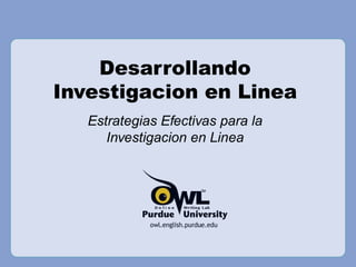 Desarrollando
Investigacion en Linea
   Estrategias Efectivas para la
      Investigacion en Linea
 