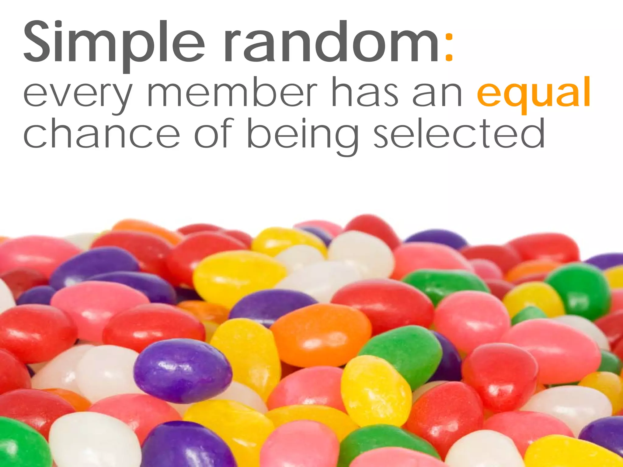 Simple random:
every member has an equal
chance of being selected
 