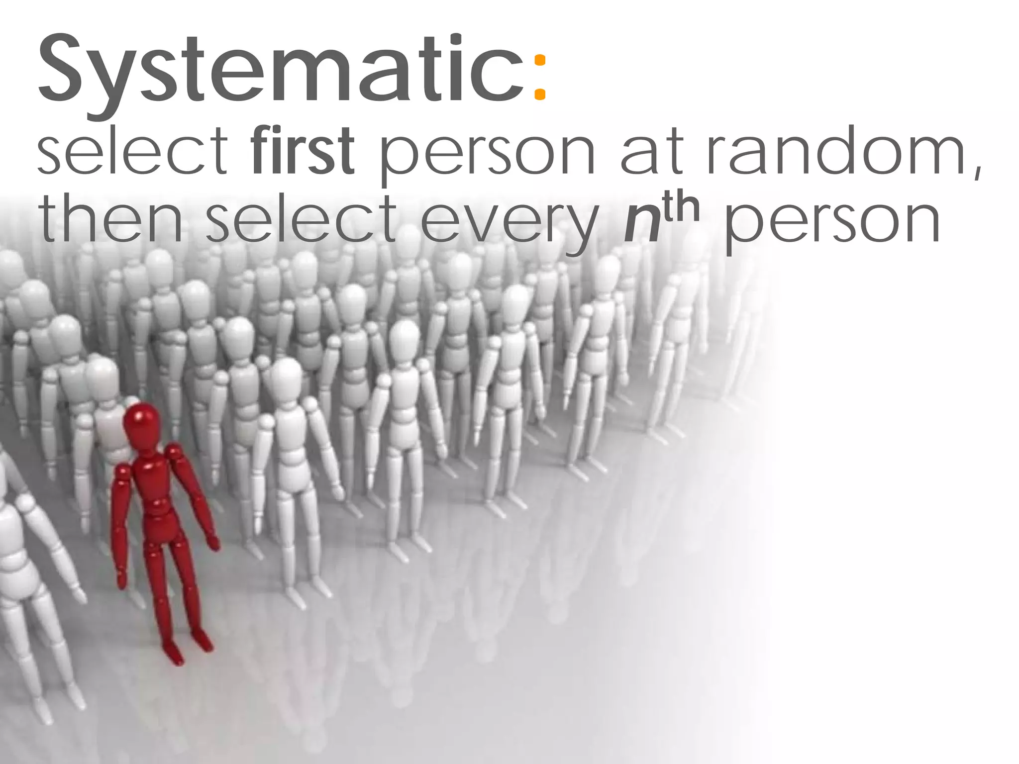 Systematic:
select first person at random,
then select every nth person
 