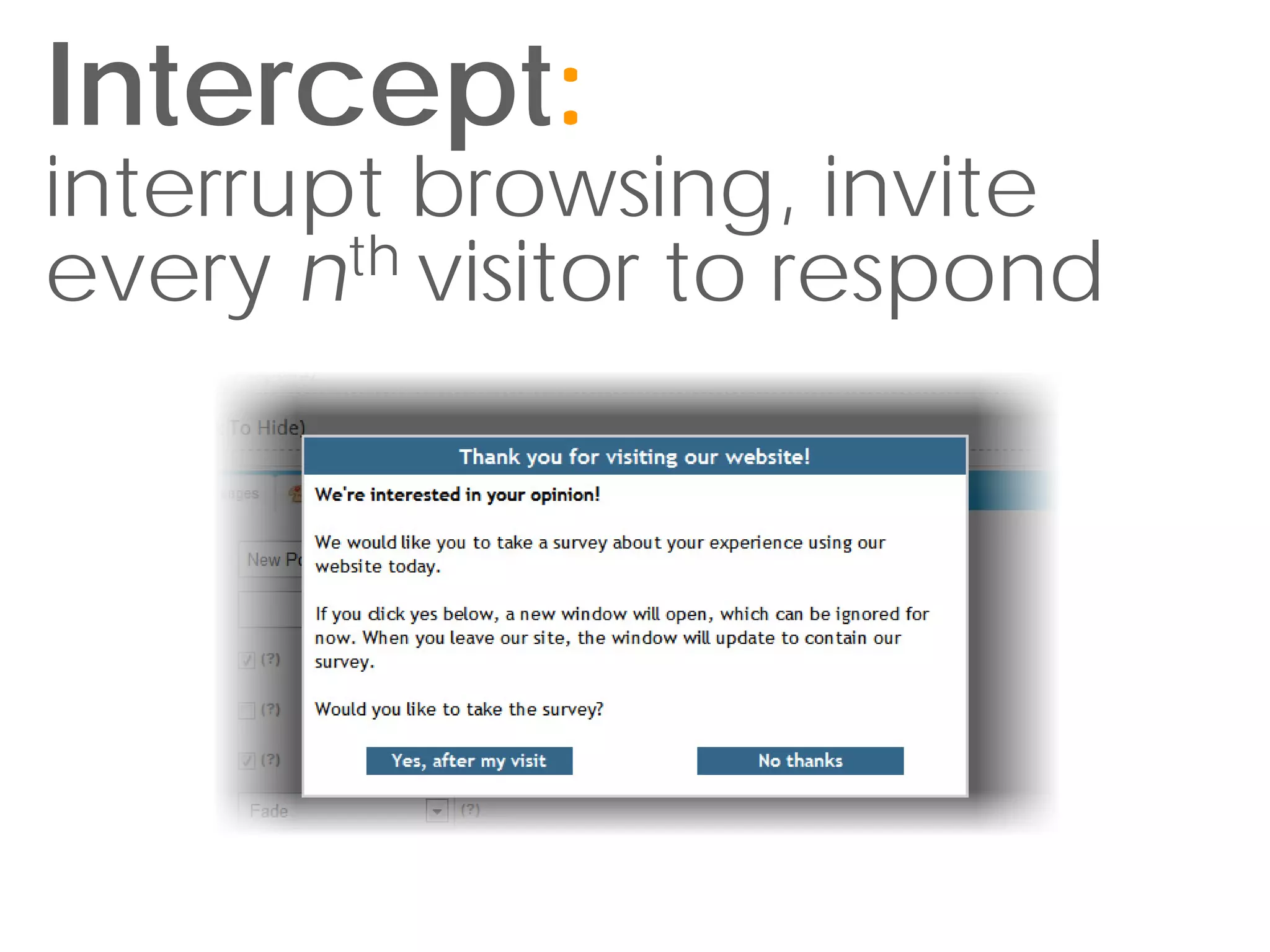 Intercept:
interrupt browsing, invite
every nth visitor to respond
 