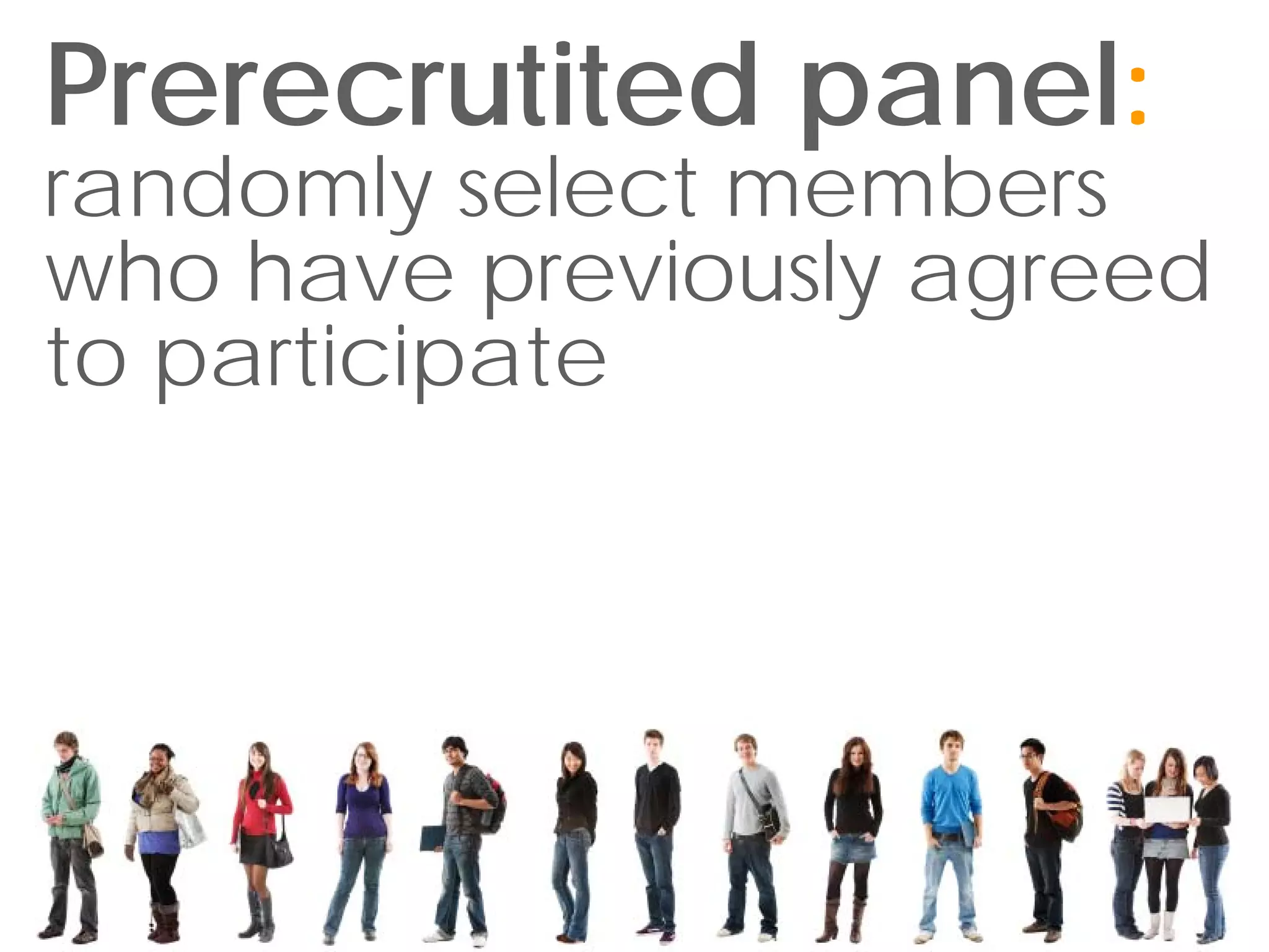 Prerecrutited panel:
randomly select members
who have previously agreed
to participate
 