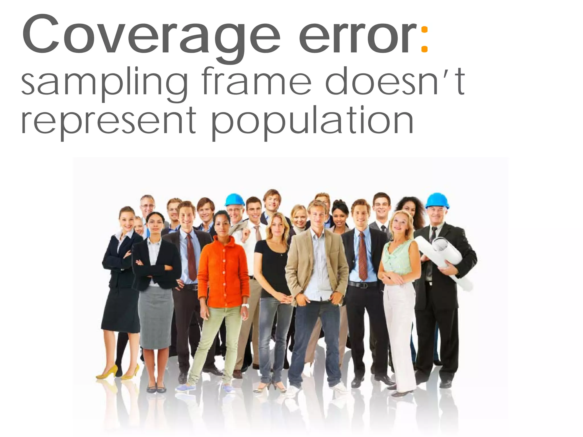 Coverage error:
sampling frame doesn’t
represent population
 