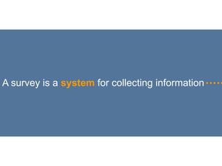 A survey is a system for collecting information
 