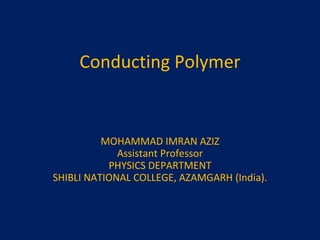 Conducting Polymer MOHAMMAD IMRAN AZIZ Assistant Professor PHYSICS DEPARTMENT SHIBLI NATIONAL COLLEGE, AZAMGARH (India). 