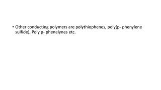 • Other conducting polymers are polythiophenes, poly(p- phenylene
sulfide), Poly p- phenelynes etc.
 