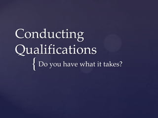 Conducting
Qualifications
  { Do you have what it takes?
 