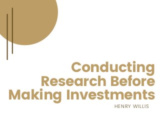 Conducting
Research Before
Making Investments
HENRY WILLIS
 