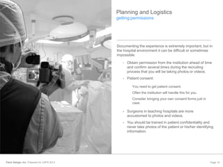 Farm Design, Inc. Prepared for UXPA 2013 Page 10
Documenting the experience is extremely important, but in
the hospital en...