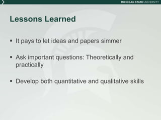 Lessons Learned 
 It pays to let ideas and papers simmer 
 Ask important questions: Theoretically and 
practically 
 Develop both quantitative and qualitative skills 
 
