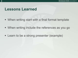 Lessons Learned 
 When writing start with a final format template 
 When writing include the references as you go 
 Learn to be a strong presenter (example) 
 
