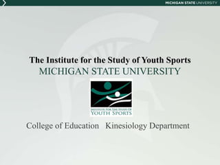 The Institute for the Study of Youth Sports 
MICHIGAN STATE UNIVERSITY 
College of Education Kinesiology Department 
 