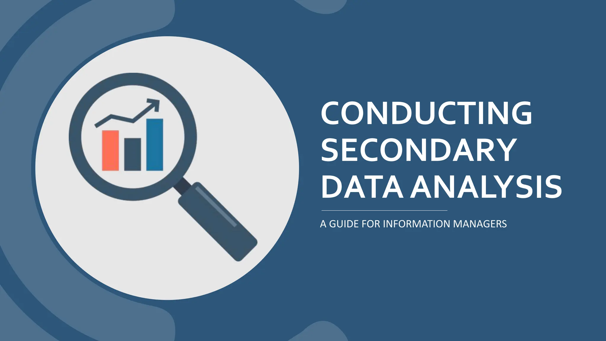 CONDUCTING
SECONDARY
DATA ANALYSIS
A GUIDE FOR INFORMATION MANAGERS
 