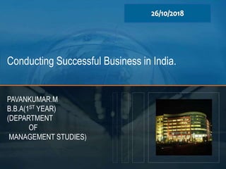 Conducting Successful Business in India.
PAVANKUMAR.M
B.B.A(1ST YEAR)
(DEPARTMENT
OF
MANAGEMENT STUDIES)
 