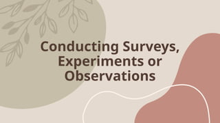 Conducting Surveys,
Experiments or
Observations
 