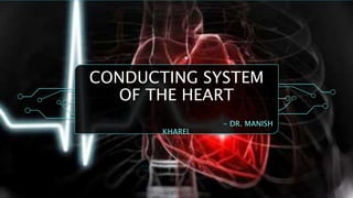 CONDUCTING SYSTEM
OF THE HEART
- DR. MANISH
KHAREL
 