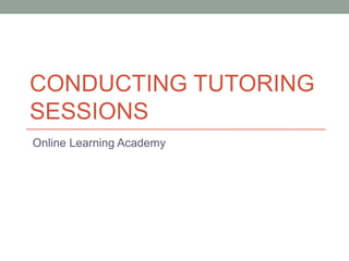 CONDUCTING TUTORING
SESSIONS
Online Learning Academy
 