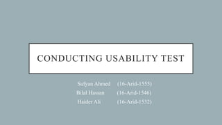 CONDUCTING USABILITY TEST
Sufyan Ahmed (16-Arid-1555)
Bilal Hassan (16-Arid-1546)
Haider Ali (16-Arid-1532)
 