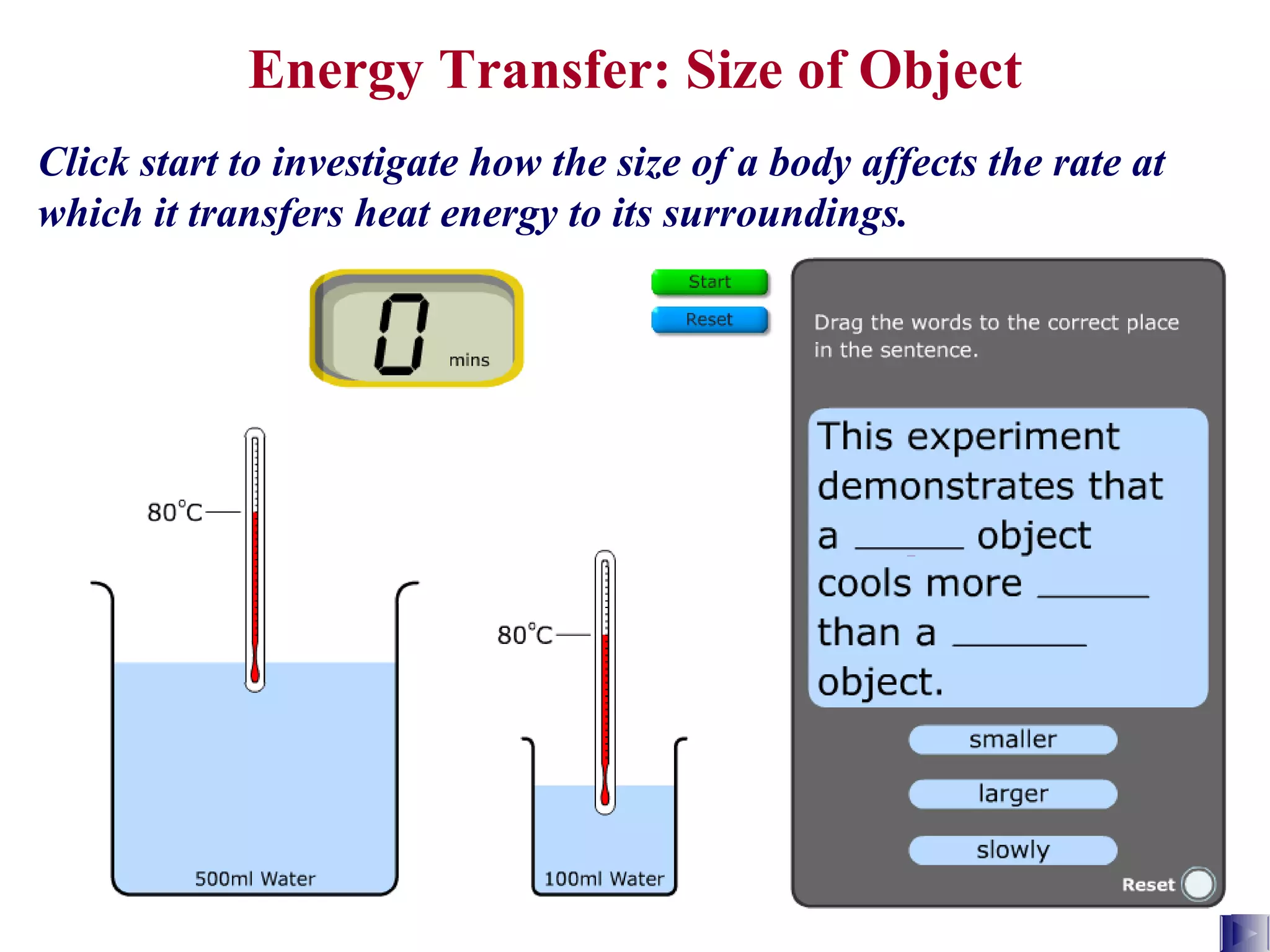 Energy Transfer: Size of Object Click start to investigate how the size of a body affects the rate at which it transfers heat energy to its surroundings. 