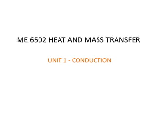 ME 6502 HEAT AND MASS TRANSFER
UNIT 1 - CONDUCTION
 