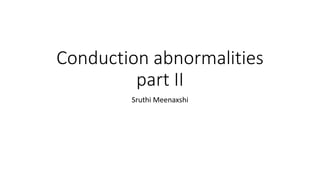 Conduction abnormalities
part II
Sruthi Meenaxshi
 