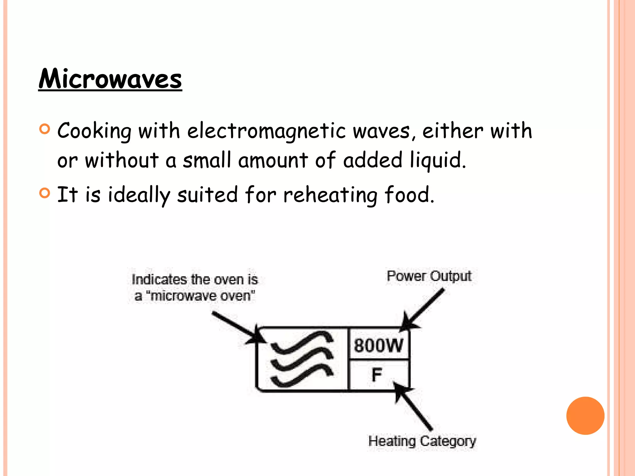 Microwaves   Cooking with electromagnetic waves, either with or without a small amount of added liquid.  It is ideally suited for reheating food.  