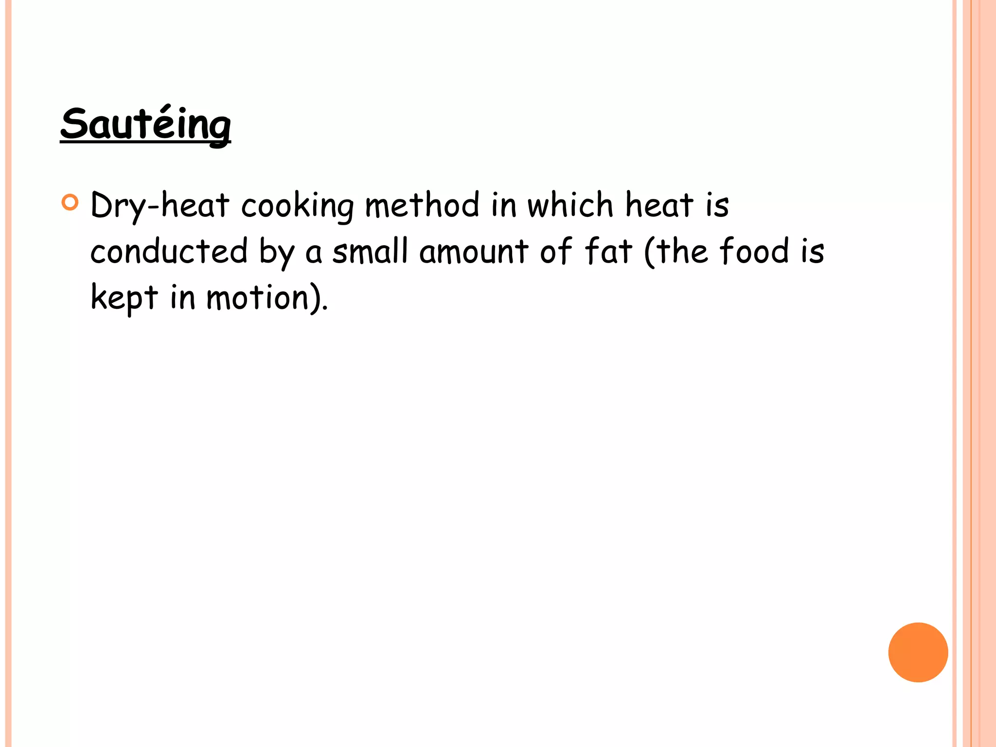 Sautéing Dry-heat cooking method in which heat is conducted by a small amount of fat (the food is kept in motion). 