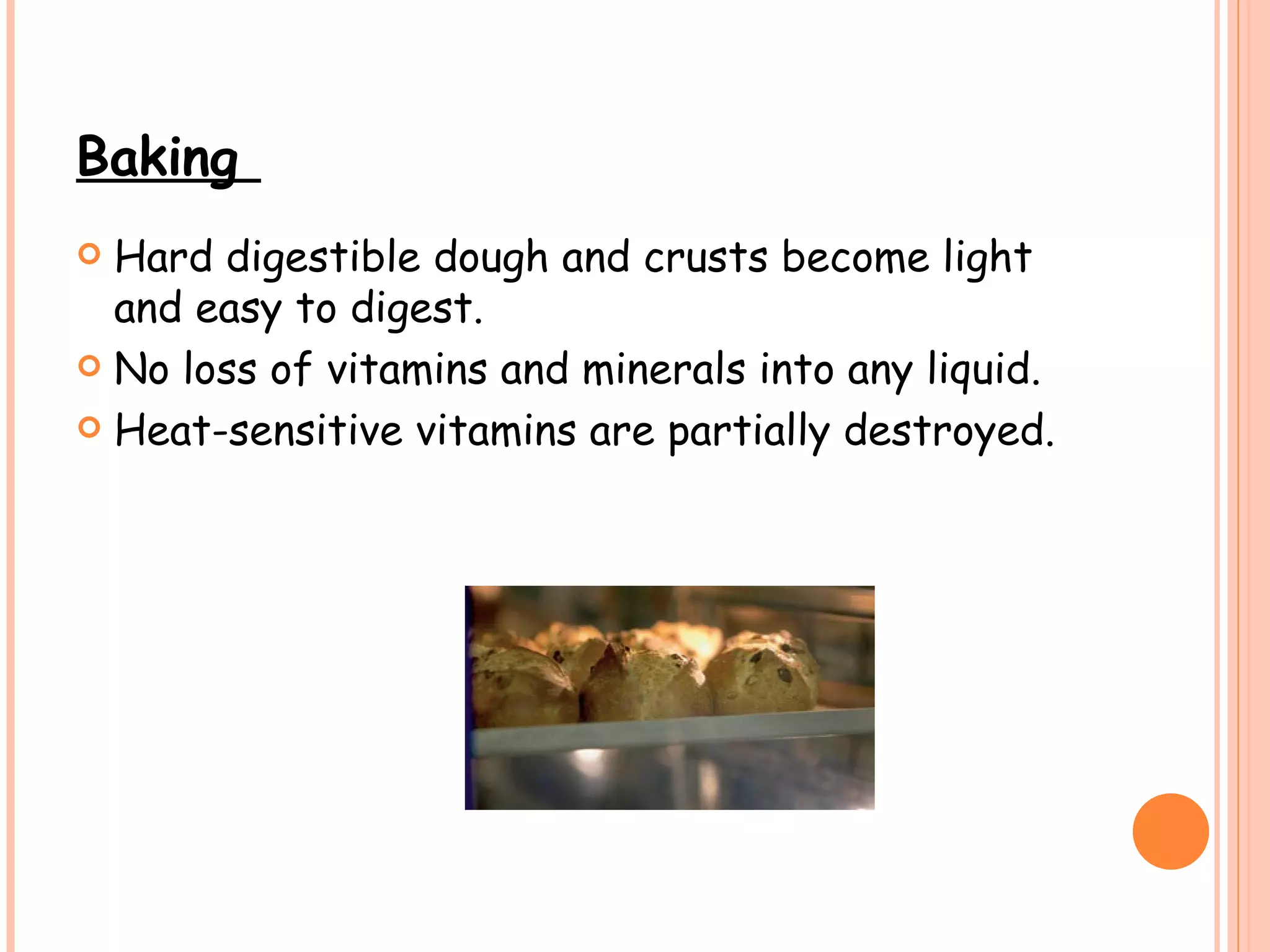 Baking  Hard digestible dough and crusts become light and easy to digest. No loss of vitamins and minerals into any liquid. Heat-sensitive vitamins are partially destroyed. 